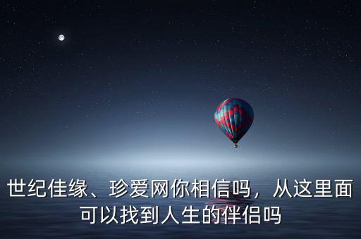 世紀(jì)佳緣、珍愛網(wǎng)你相信嗎，從這里面可以找到人生的伴侶嗎