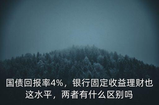國債回報(bào)率4%，銀行固定收益理財(cái)也這水平，兩者有什么區(qū)別嗎