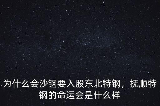 為什么會(huì)沙鋼要入股東北特鋼，撫順特鋼的命運(yùn)會(huì)是什么樣