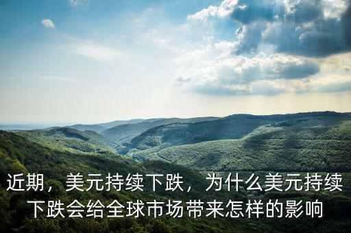 近期，美元持續(xù)下跌，為什么美元持續(xù)下跌會給全球市場帶來怎樣的影響