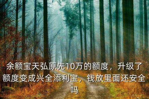 余額寶天弘原先10萬的額度，升級(jí)了額度變成興全添利寶，錢放里面還安全嗎