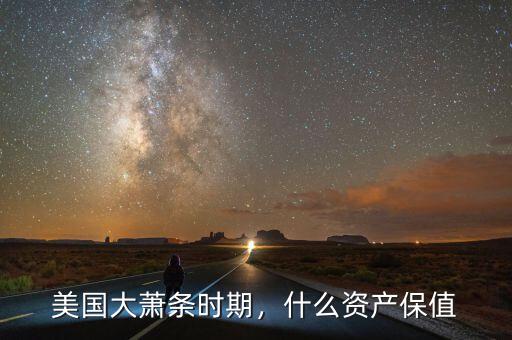 經濟大蕭條買什么保值,什么資產保值