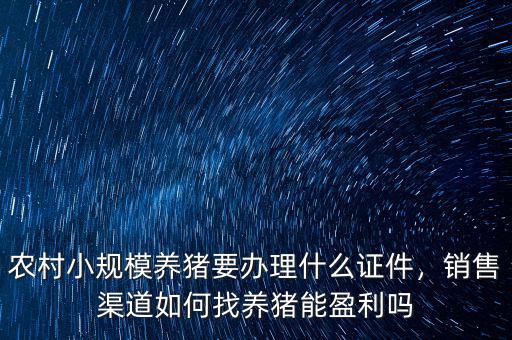 農(nóng)村小規(guī)模養(yǎng)豬要辦理什么證件，銷售渠道如何找養(yǎng)豬能盈利嗎