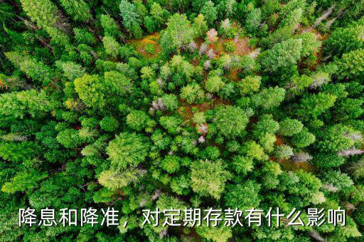 降息和降準(zhǔn)，對(duì)定期存款有什么影響