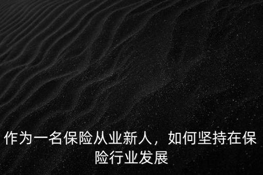 作為一名保險(xiǎn)從業(yè)新人，如何堅(jiān)持在保險(xiǎn)行業(yè)發(fā)展