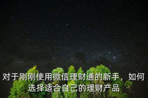 對于剛剛使用微信理財通的新手，如何選擇適合自己的理財產(chǎn)品