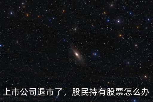 上市公司退市了，股民持有股票怎么辦