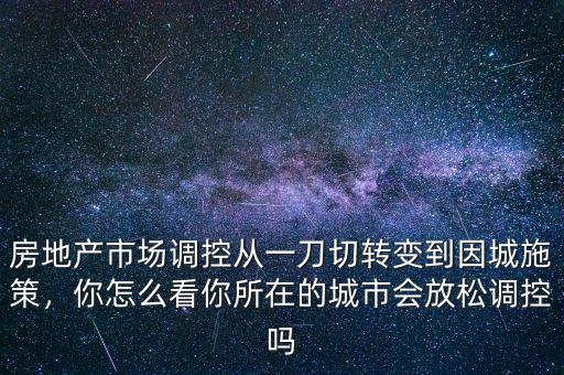 房地產(chǎn)市場調控從一刀切轉變到因城施策，你怎么看你所在的城市會放松調控嗎