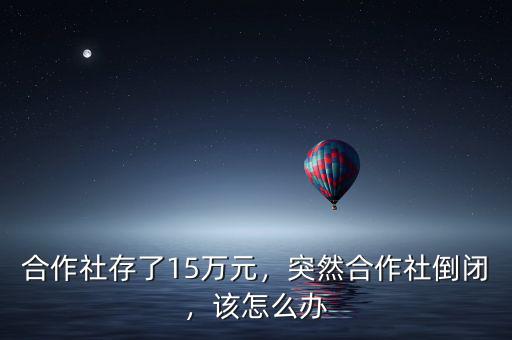 合作社存了15萬(wàn)元，突然合作社倒閉，該怎么辦