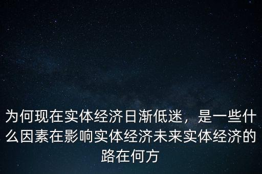 為何現(xiàn)在實體經(jīng)濟(jì)日漸低迷，是一些什么因素在影響實體經(jīng)濟(jì)未來實體經(jīng)濟(jì)的路在何方