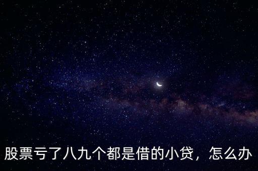 股票虧了八九個(gè)都是借的小貸，怎么辦