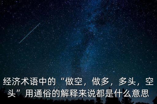 經(jīng)濟術(shù)語中的“做空，做多，多頭，空頭”用通俗的解釋來說都是什么意思