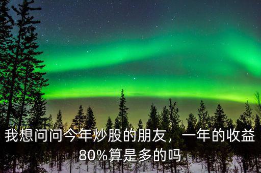 我想問問今年炒股的朋友，一年的收益80%算是多的嗎