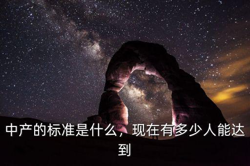 中產(chǎn)的標準是什么，現(xiàn)在有多少人能達到
