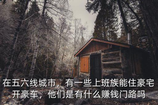 在五六線城市，有一些上班族能住豪宅開豪車，他們是有什么賺錢門路嗎