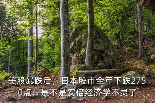 美股暴跌后，日本股市全年下跌2750點(diǎn)！是不是安倍經(jīng)濟(jì)學(xué)不靈了