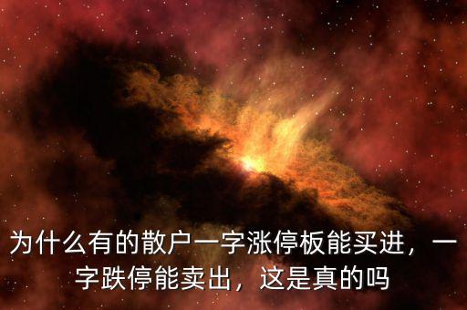為什么有的散戶一字漲停板能買進(jìn)，一字跌停能賣出，這是真的嗎
