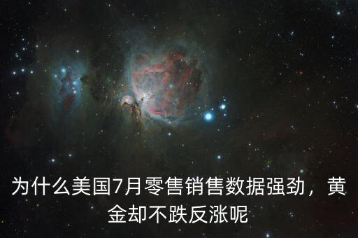 為什么美國7月零售銷售數(shù)據(jù)強勁，黃金卻不跌反漲呢