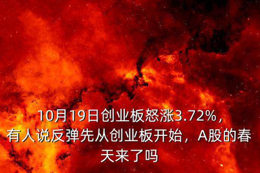 10月19日創(chuàng)業(yè)板怒漲3.72%，有人說(shuō)反彈先從創(chuàng)業(yè)板開(kāi)始，A股的春天來(lái)了嗎