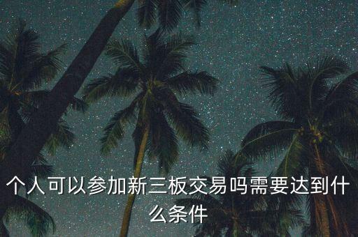 個人可以參加新三板交易嗎需要達(dá)到什么條件