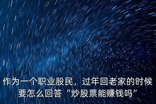 作為一個(gè)職業(yè)股民，過年回老家的時(shí)候要怎么回答“炒股票能賺錢嗎”