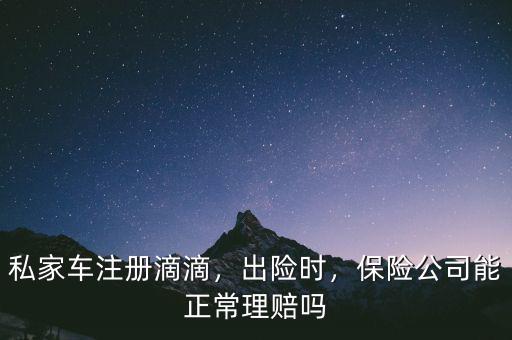 私家車注冊(cè)滴滴，出險(xiǎn)時(shí)，保險(xiǎn)公司能正常理賠嗎