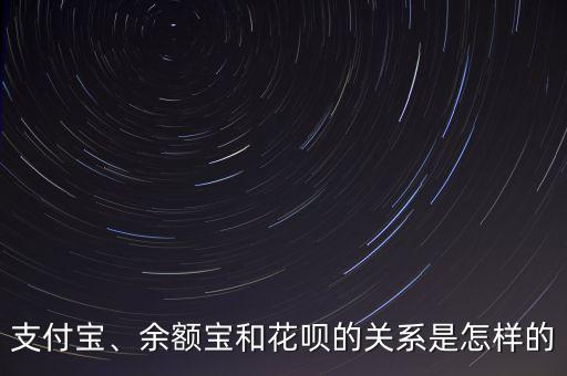 支付寶、余額寶和花唄的關(guān)系是怎樣的