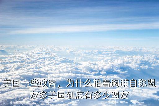 美國(guó)一些政客，為什么拍著胸脯自稱(chēng)盟友多美國(guó)到底有多少盟友