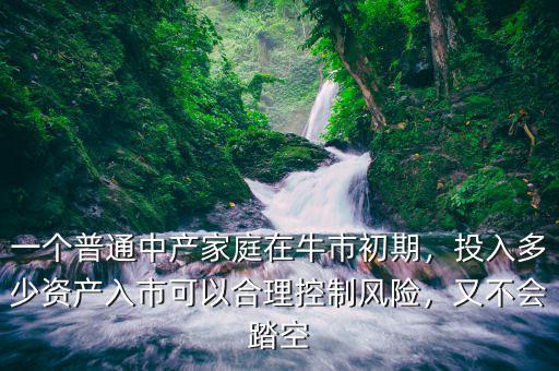 一個(gè)普通中產(chǎn)家庭在牛市初期，投入多少資產(chǎn)入市可以合理控制風(fēng)險(xiǎn)，又不會(huì)踏空