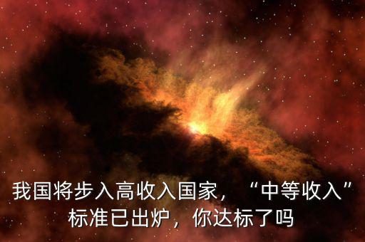 我國(guó)將步入高收入國(guó)家，“中等收入”標(biāo)準(zhǔn)已出爐，你達(dá)標(biāo)了嗎