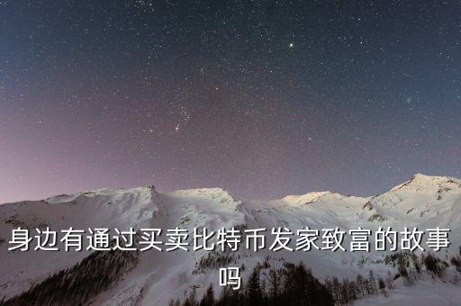 身邊有通過(guò)買(mǎi)賣(mài)比特幣發(fā)家致富的故事嗎