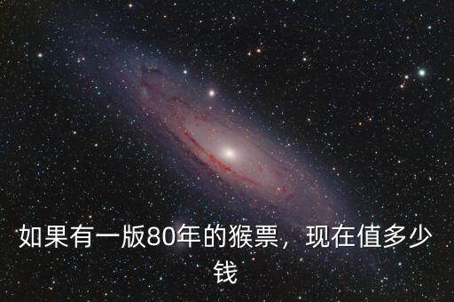 如果有一版80年的猴票，現(xiàn)在值多少錢