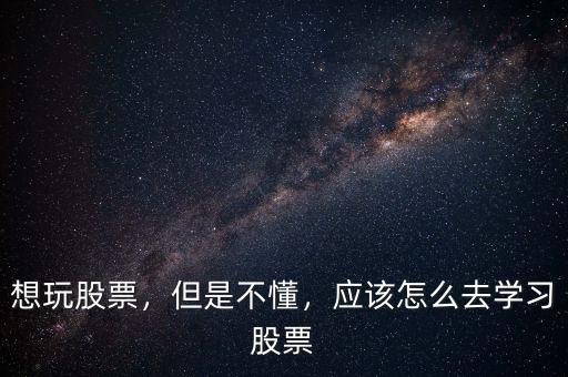 想玩股票，但是不懂，應(yīng)該怎么去學(xué)習(xí)股票