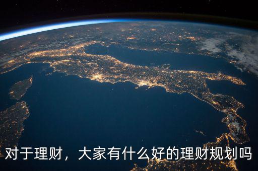 對于理財，大家有什么好的理財規(guī)劃嗎