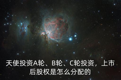 天使投資A輪、B輪、C輪投資，上市后股權(quán)是怎么分配的