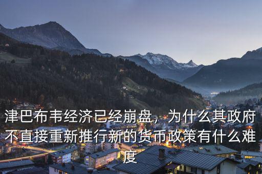 津巴布韋經(jīng)濟已經(jīng)崩盤，為什么其政府不直接重新推行新的貨幣政策有什么難度