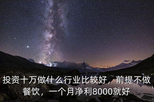 投資十萬做什么行業(yè)比較好，前提不做餐飲，一個月凈利8000就好