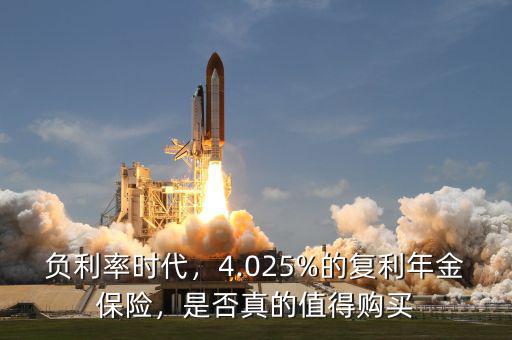 負(fù)利率時(shí)代，4.025%的復(fù)利年金保險(xiǎn)，是否真的值得購(gòu)買(mǎi)