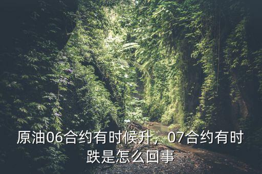 原油06合約有時候升，07合約有時跌是怎么回事