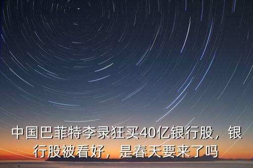 中國巴菲特李錄狂買40億銀行股，銀行股被看好，是春天要來了嗎