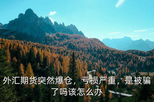 外匯期貨突然爆倉，虧損嚴(yán)重，是被騙了嗎該怎么辦
