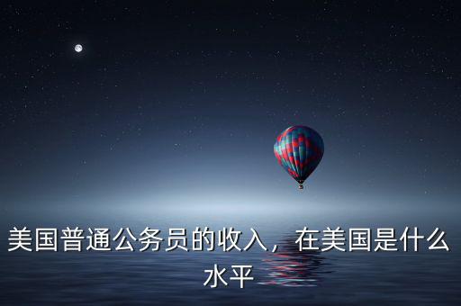 美國普通公務員的收入，在美國是什么水平