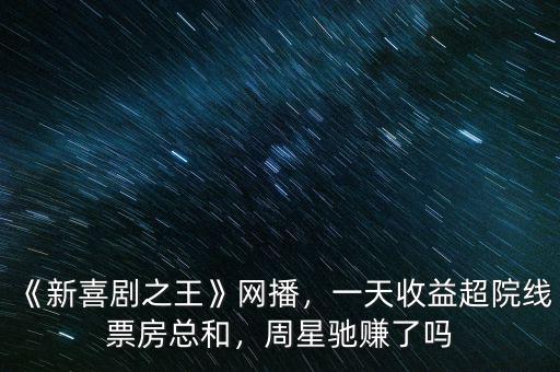 《新喜劇之王》網(wǎng)播，一天收益超院線票房總和，周星馳賺了嗎