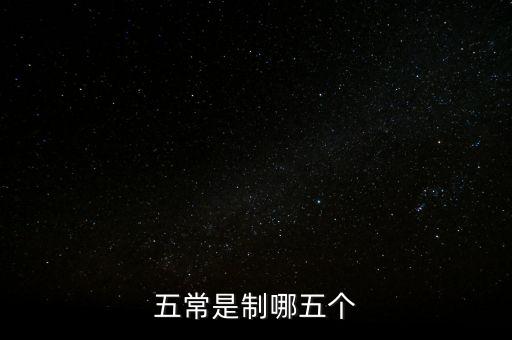 五個(gè)常態(tài)化制度是什么，五常是制哪五個(gè)