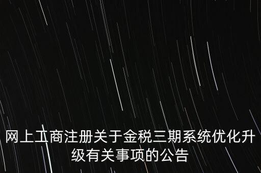 網(wǎng)上工商注冊關(guān)于金稅三期系統(tǒng)優(yōu)化升級有關(guān)事項的公告
