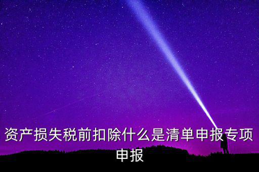 清單申報資產(chǎn)損失是指什么，資產(chǎn)損失稅前扣除清單申報表中的會計(jì)核算科目是指什么