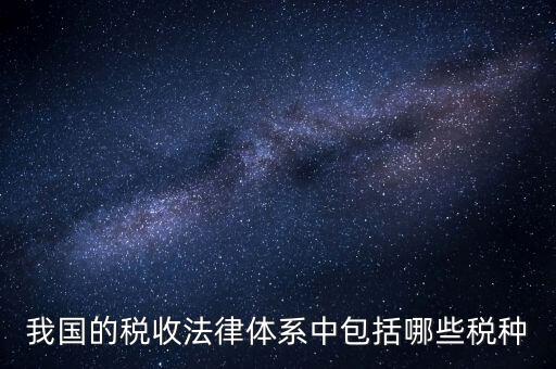 國家稅務(wù)法包括什么稅，我國的稅收法律體系中包括哪些稅種