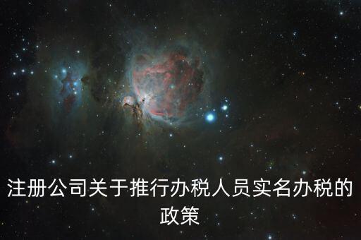 實名辦稅有什么政策文件，經(jīng)開區(qū)注冊公司關(guān)于推行辦稅人員實名辦稅的政策