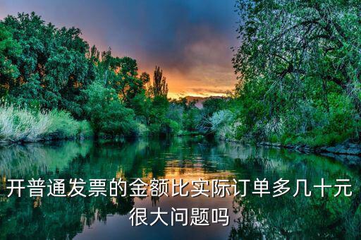 開普通發(fā)票的金額比實(shí)際訂單多幾十元很大問(wèn)題嗎