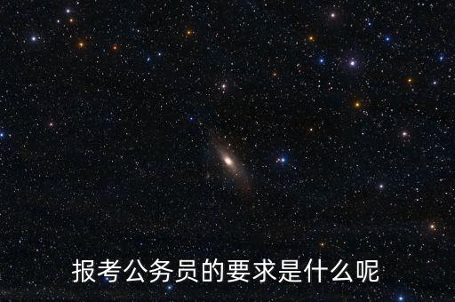 報(bào)考公務(wù)員的要求是什么呢